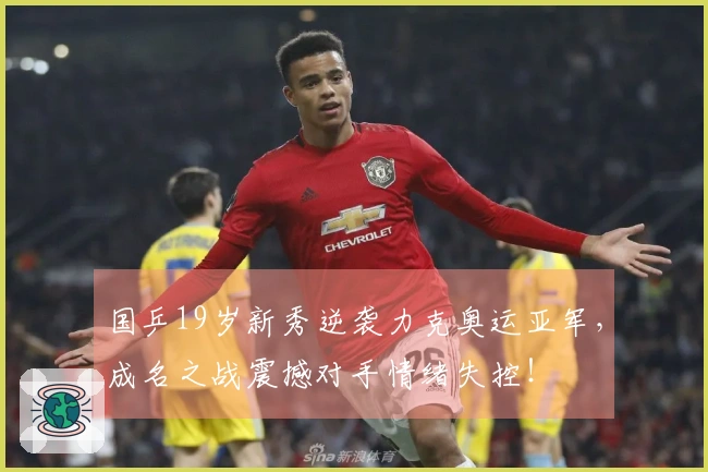 国乒19岁新秀逆袭力克奥运亚军，成名之战震撼对手情绪失控！