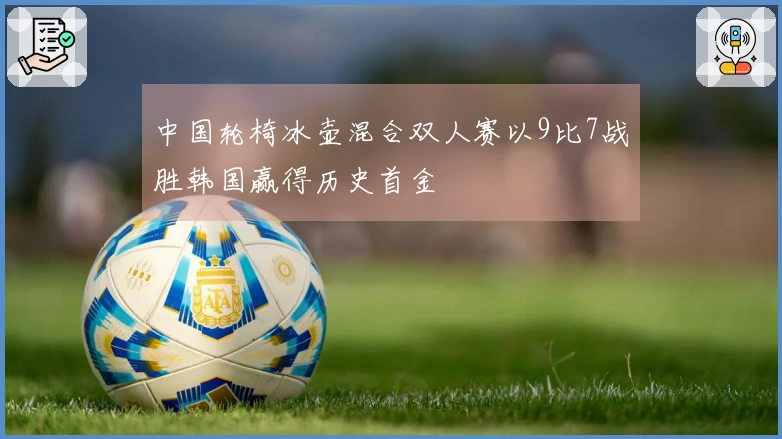 中国轮椅冰壶混合双人赛以9比7战胜韩国赢得历史首金