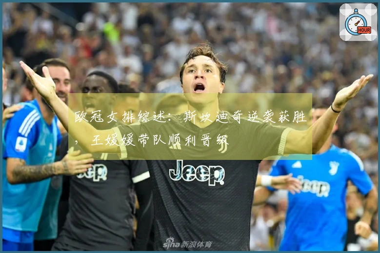欧冠女排综述：斯坎迪奇逆袭获胜，王媛媛带队顺利晋级