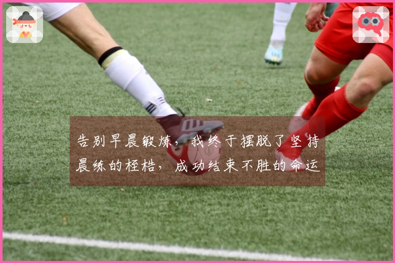 告别早晨锻炼，我终于摆脱了坚持晨练的桎梏，成功结束不胜的命运