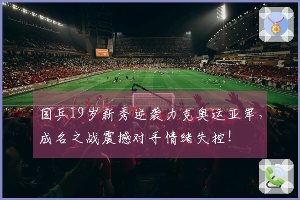 国乒19岁新秀逆袭力克奥运亚军，成名之战震撼对手情绪失控！