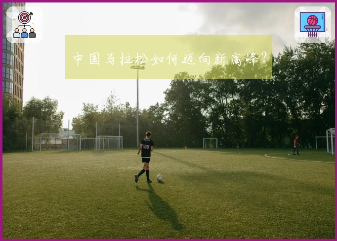 中国马拉松如何迈向新高峰？