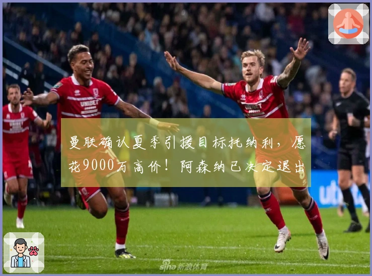 曼联确认夏季引援目标托纳利，愿花9000万高价！阿森纳已决定退出竞争