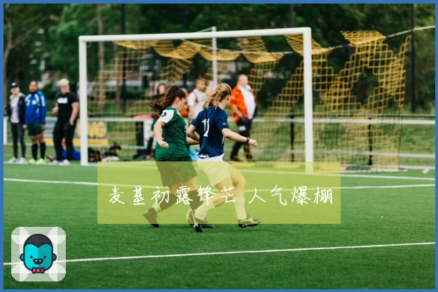 麦基初露锋芒 人气爆棚