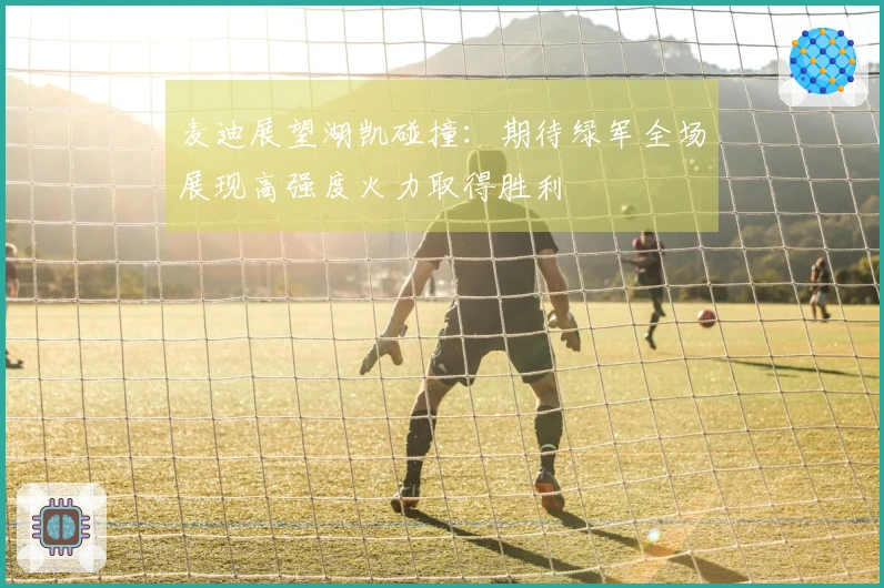 麦迪展望湖凯碰撞：期待绿军全场展现高强度火力取得胜利