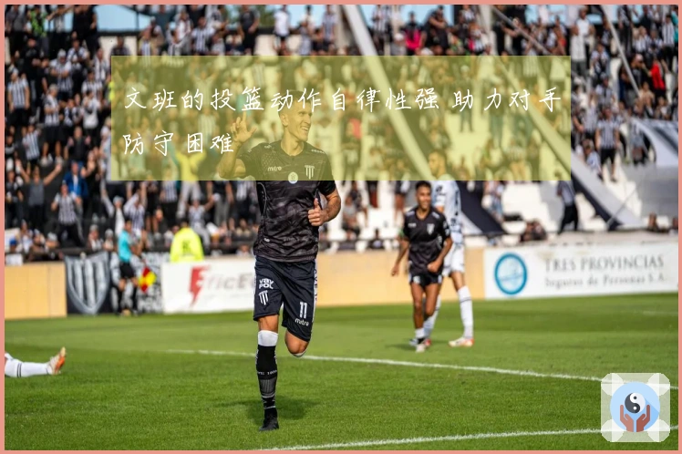 文班的投篮动作自律性强 助力对手防守困难