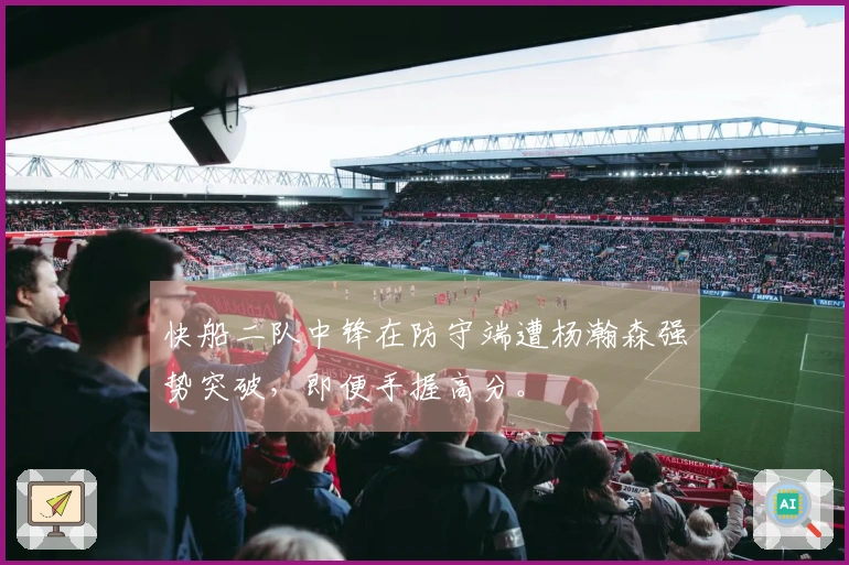 快船二队中锋在防守端遭杨瀚森强势突破，即便手握高分。