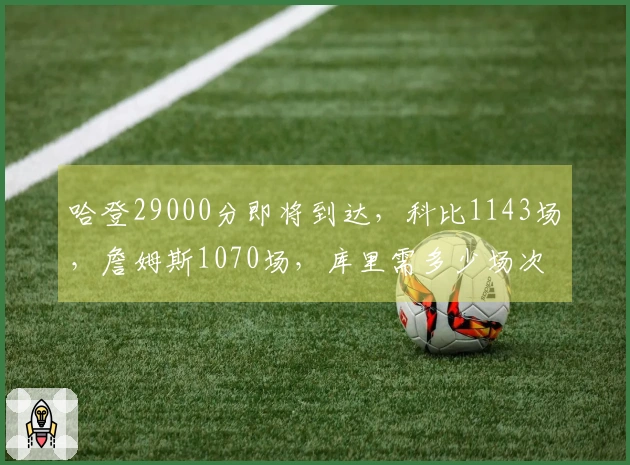 哈登29000分即将到达，科比1143场，詹姆斯1070场，库里需多少场次？