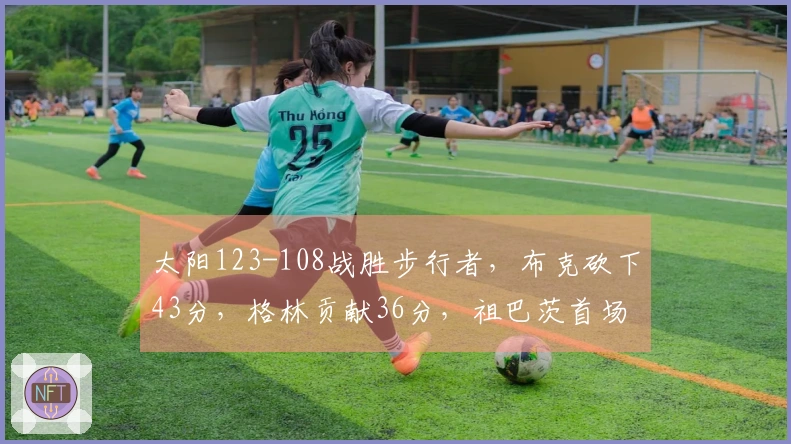 太阳123-108战胜步行者，布克砍下43分，格林贡献36分，祖巴茨首场8分6篮板