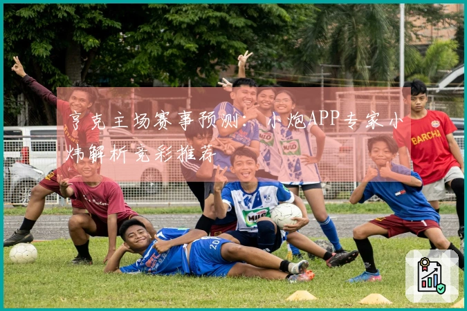 亨克主场赛事预测：小炮APP专家小炜解析竞彩推荐